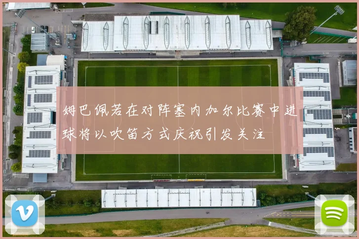 姆巴佩若在对阵塞内加尔比赛中进球将以吹笛方式庆祝引发关注