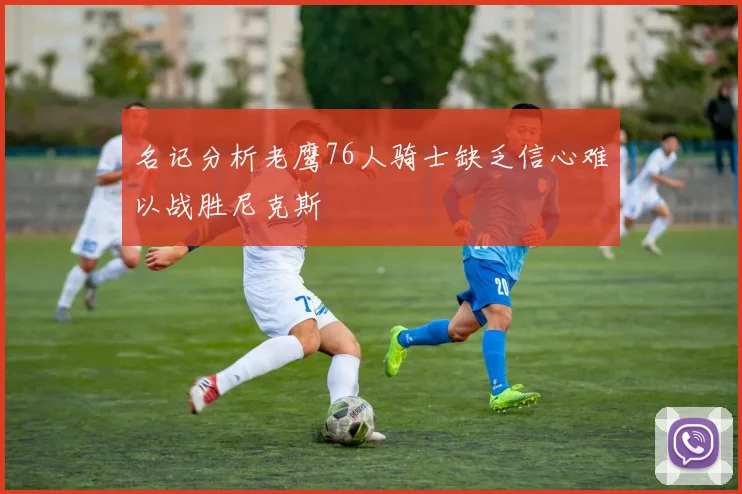 名记分析老鹰76人骑士缺乏信心难以战胜尼克斯