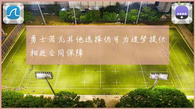 勇士若无其他选择仍可为追梦提供相近合同保障