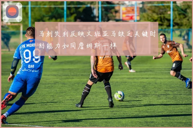 马刺失利反映文班亚马缺乏关键时刻能力如同詹姆斯一样