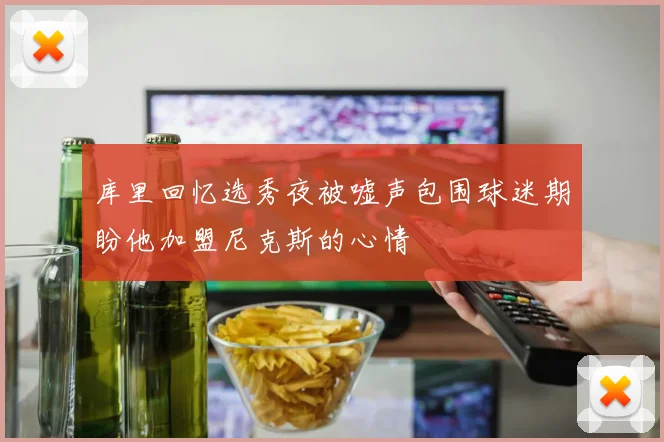 库里回忆选秀夜被嘘声包围球迷期盼他加盟尼克斯的心情