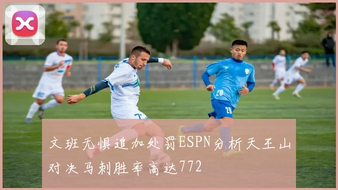 文班无惧追加处罚ESPN分析天王山对决马刺胜率高达772