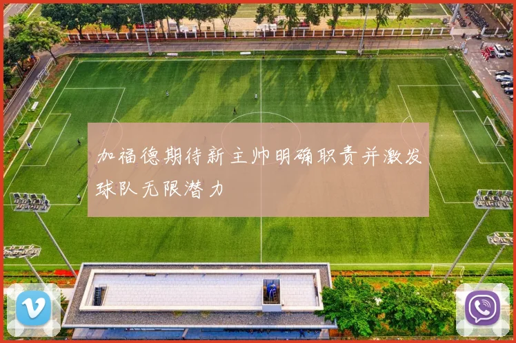 加福德期待新主帅明确职责并激发球队无限潜力