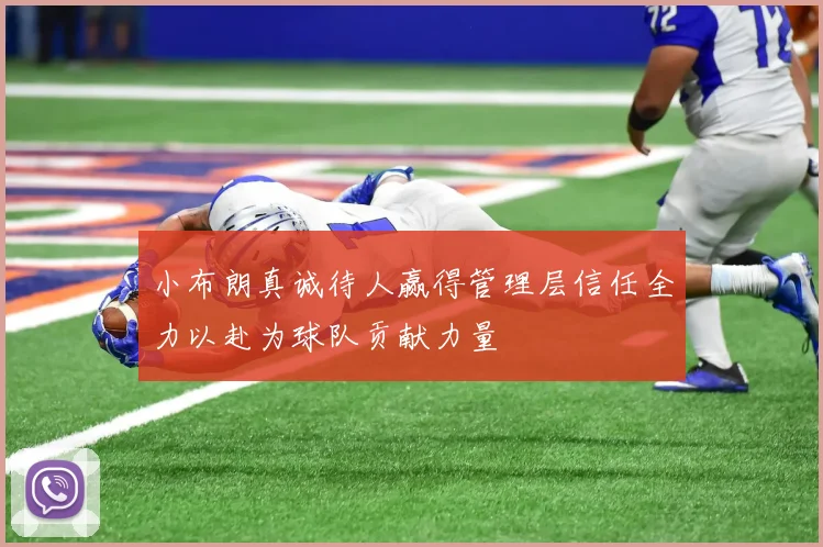 小布朗真诚待人赢得管理层信任全力以赴为球队贡献力量