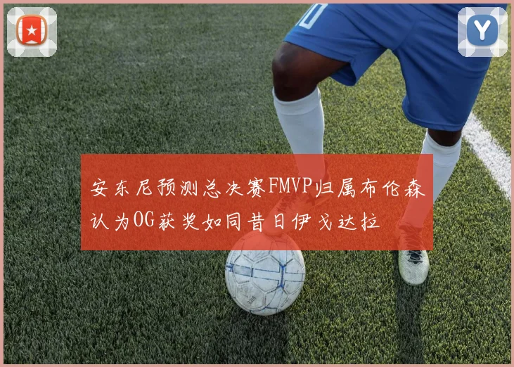 安东尼预测总决赛FMVP归属布伦森认为OG获奖如同昔日伊戈达拉