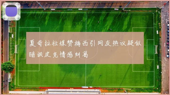 夏奇拉社媒赞梅西引网友热议疑似暗讽皮克情感纠葛