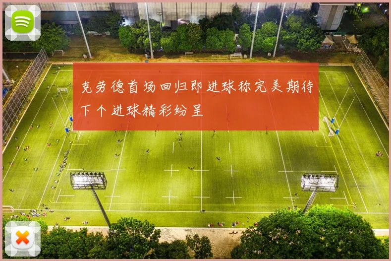 克劳德首场回归即进球称完美期待下个进球精彩纷呈