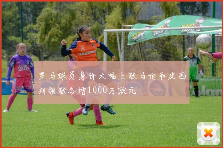 罗马球员身价大幅上涨马伦和皮西利领涨各增1000万欧元